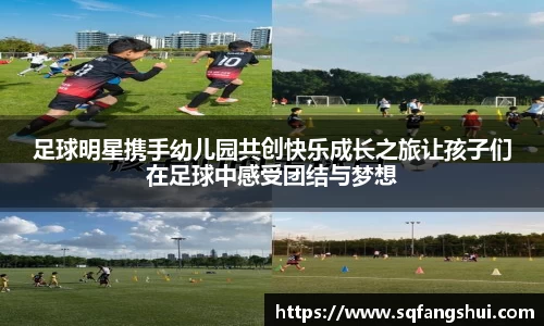 足球明星携手幼儿园共创快乐成长之旅让孩子们在足球中感受团结与梦想